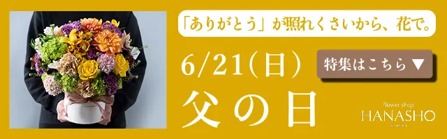 6/21(日)父の日 「ありがとう」が照れくさいから、花で想いを伝えます。